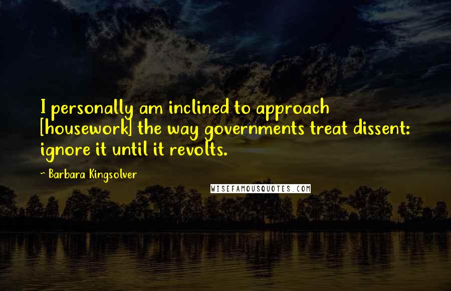 Barbara Kingsolver Quotes: I personally am inclined to approach [housework] the way governments treat dissent: ignore it until it revolts.