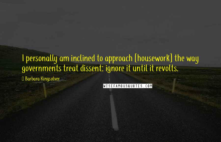 Barbara Kingsolver Quotes: I personally am inclined to approach [housework] the way governments treat dissent: ignore it until it revolts.