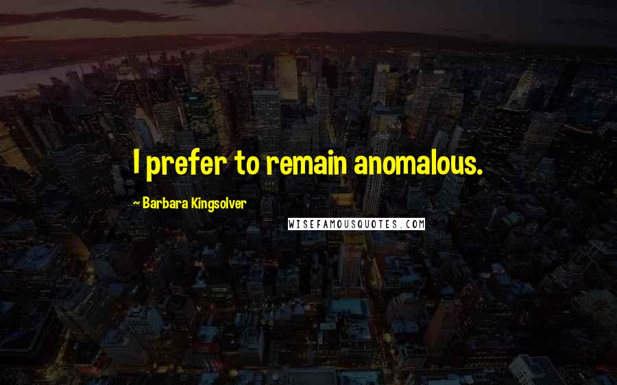 Barbara Kingsolver Quotes: I prefer to remain anomalous.