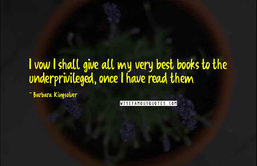 Barbara Kingsolver Quotes: I vow I shall give all my very best books to the underprivileged, once I have read them