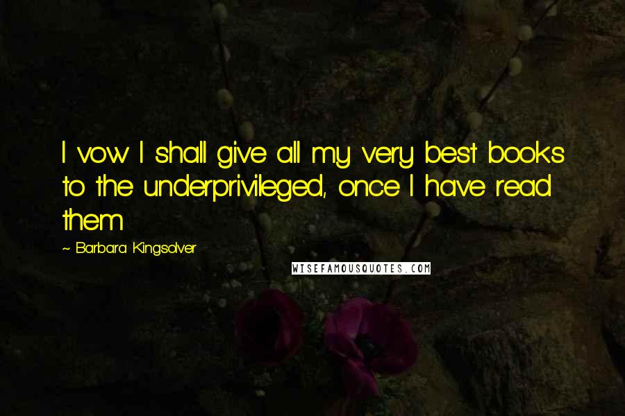 Barbara Kingsolver Quotes: I vow I shall give all my very best books to the underprivileged, once I have read them