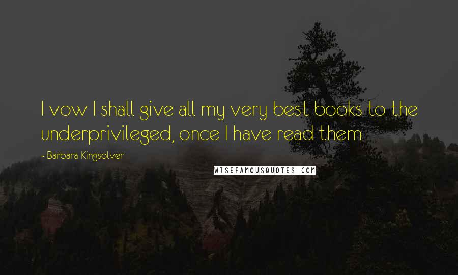 Barbara Kingsolver Quotes: I vow I shall give all my very best books to the underprivileged, once I have read them