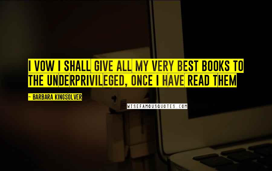 Barbara Kingsolver Quotes: I vow I shall give all my very best books to the underprivileged, once I have read them