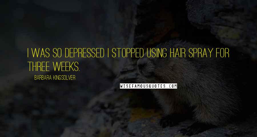 Barbara Kingsolver Quotes: I was so depressed I stopped using hair spray for three weeks.