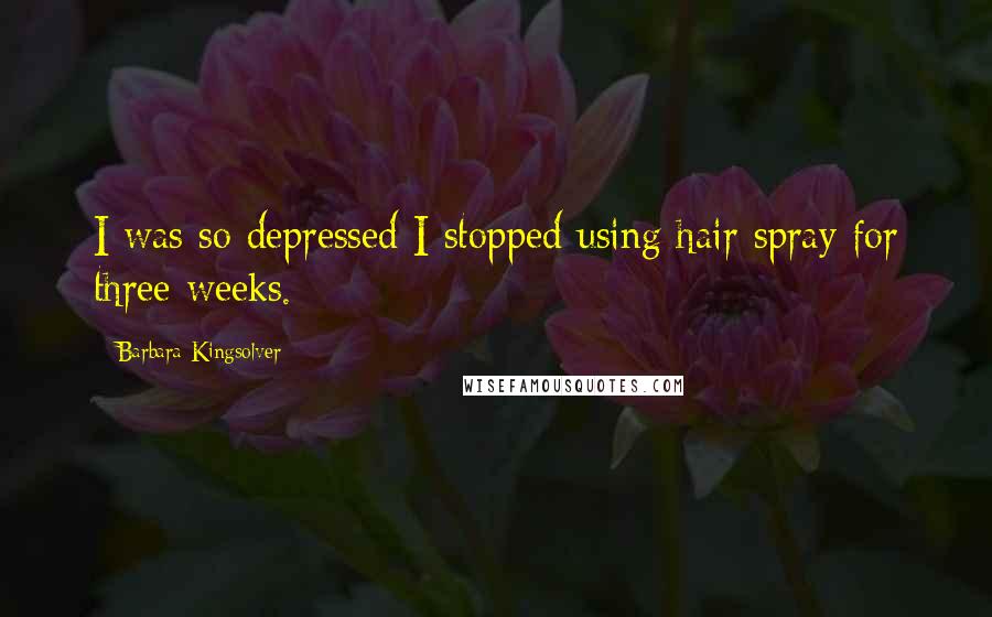 Barbara Kingsolver Quotes: I was so depressed I stopped using hair spray for three weeks.