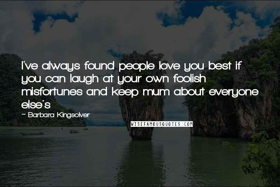 Barbara Kingsolver Quotes: I've always found people love you best if you can laugh at your own foolish misfortunes and keep mum about everyone else's