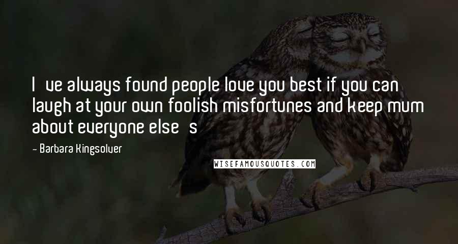 Barbara Kingsolver Quotes: I've always found people love you best if you can laugh at your own foolish misfortunes and keep mum about everyone else's