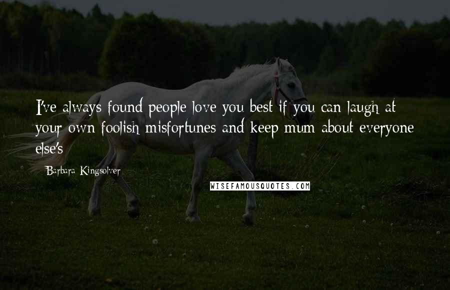 Barbara Kingsolver Quotes: I've always found people love you best if you can laugh at your own foolish misfortunes and keep mum about everyone else's