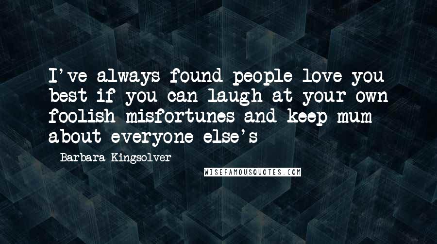 Barbara Kingsolver Quotes: I've always found people love you best if you can laugh at your own foolish misfortunes and keep mum about everyone else's