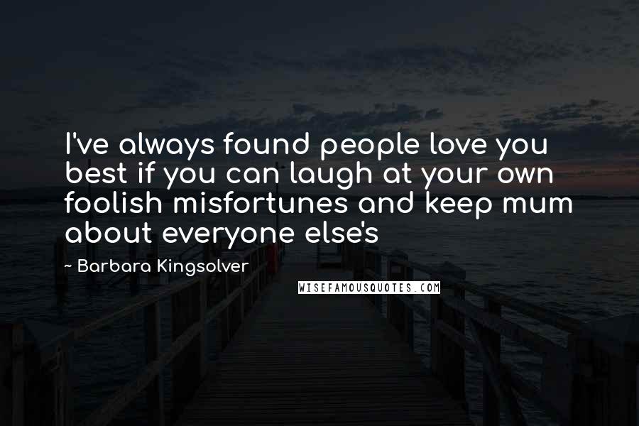 Barbara Kingsolver Quotes: I've always found people love you best if you can laugh at your own foolish misfortunes and keep mum about everyone else's