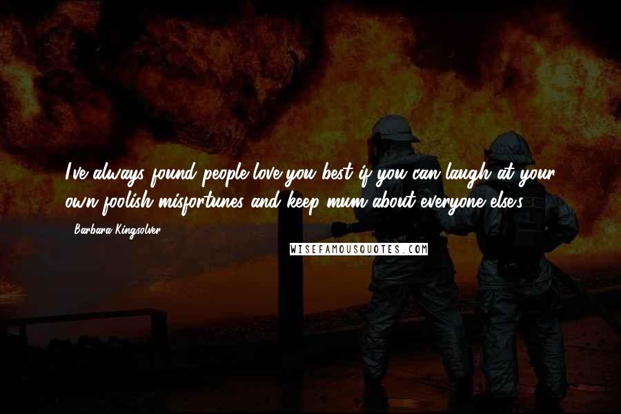 Barbara Kingsolver Quotes: I've always found people love you best if you can laugh at your own foolish misfortunes and keep mum about everyone else's