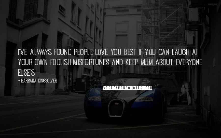 Barbara Kingsolver Quotes: I've always found people love you best if you can laugh at your own foolish misfortunes and keep mum about everyone else's