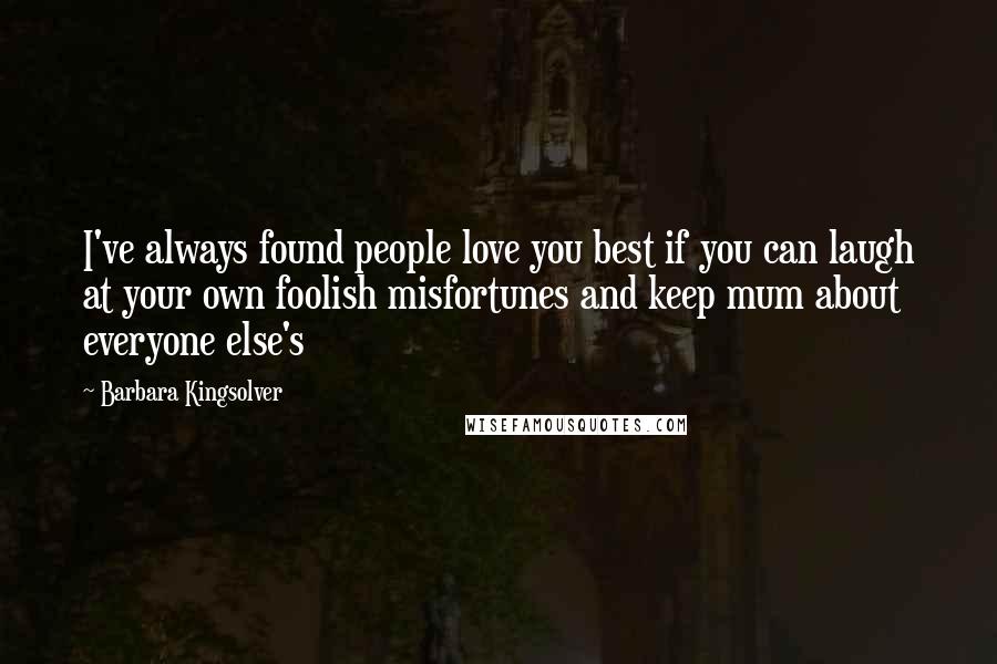 Barbara Kingsolver Quotes: I've always found people love you best if you can laugh at your own foolish misfortunes and keep mum about everyone else's