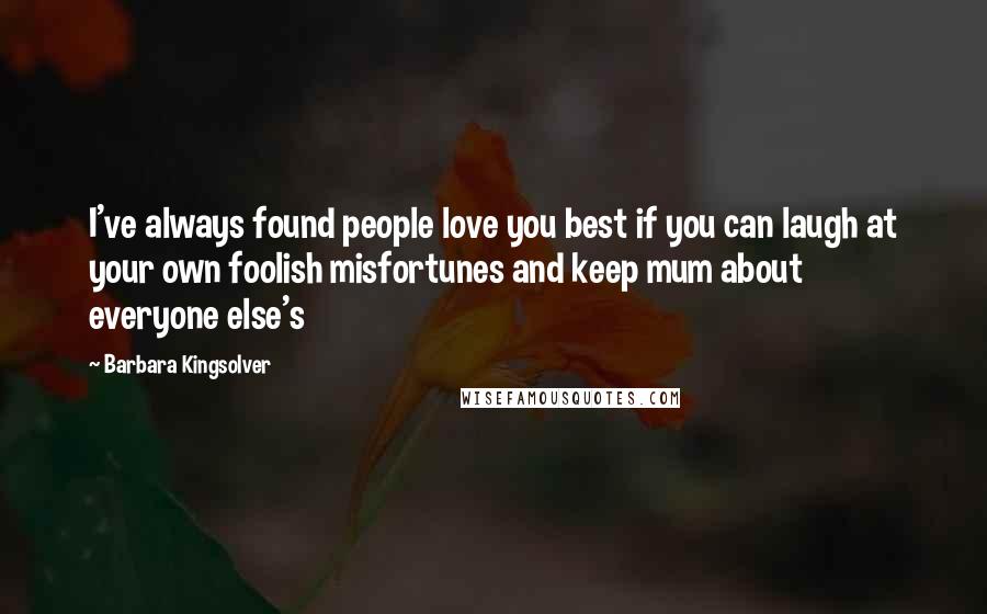 Barbara Kingsolver Quotes: I've always found people love you best if you can laugh at your own foolish misfortunes and keep mum about everyone else's