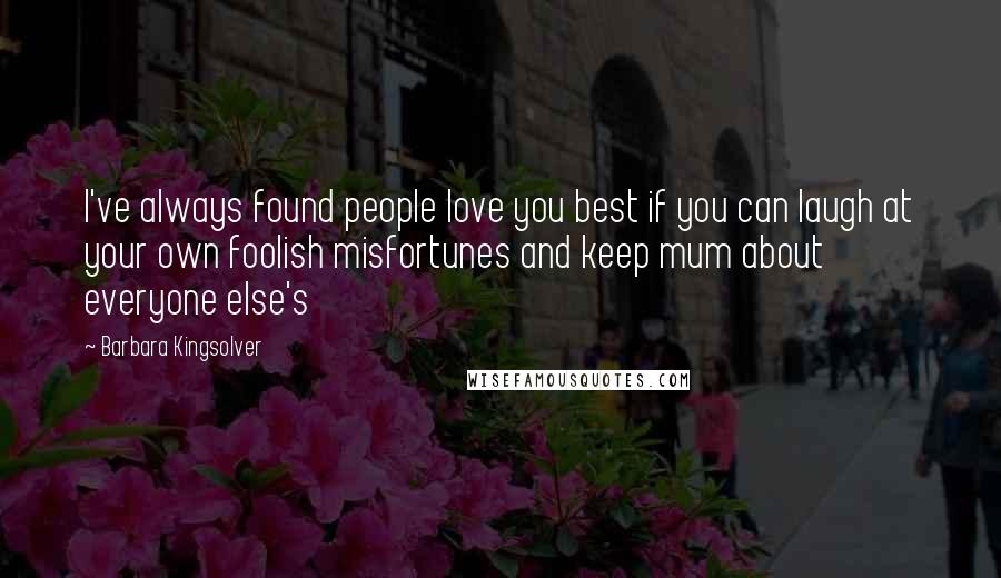 Barbara Kingsolver Quotes: I've always found people love you best if you can laugh at your own foolish misfortunes and keep mum about everyone else's