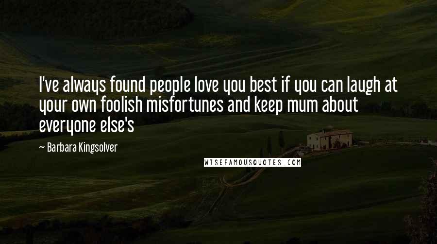 Barbara Kingsolver Quotes: I've always found people love you best if you can laugh at your own foolish misfortunes and keep mum about everyone else's