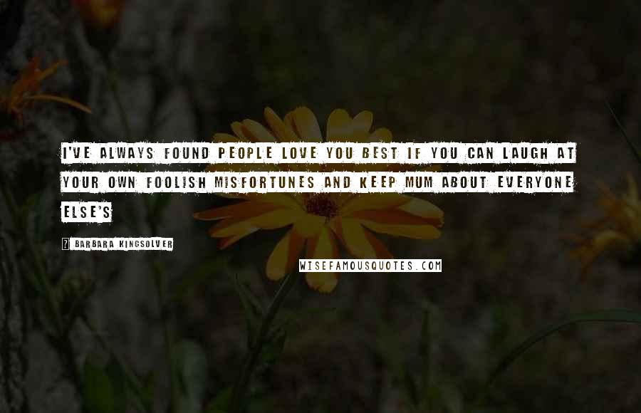 Barbara Kingsolver Quotes: I've always found people love you best if you can laugh at your own foolish misfortunes and keep mum about everyone else's