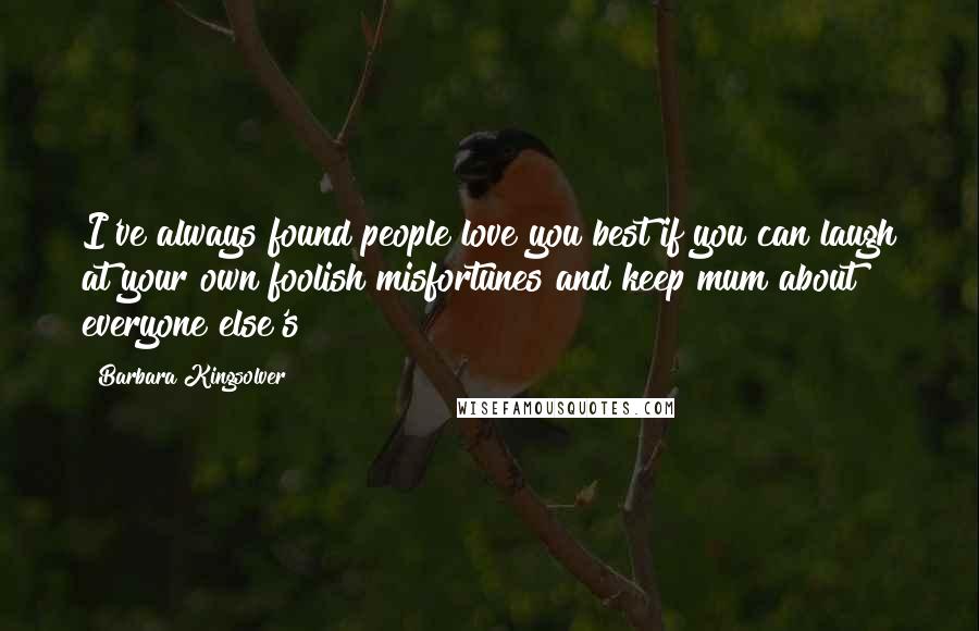 Barbara Kingsolver Quotes: I've always found people love you best if you can laugh at your own foolish misfortunes and keep mum about everyone else's