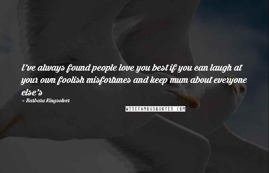 Barbara Kingsolver Quotes: I've always found people love you best if you can laugh at your own foolish misfortunes and keep mum about everyone else's