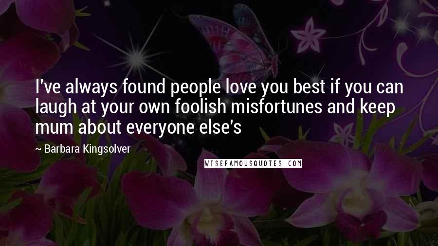 Barbara Kingsolver Quotes: I've always found people love you best if you can laugh at your own foolish misfortunes and keep mum about everyone else's