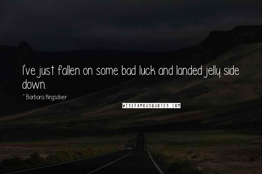 Barbara Kingsolver Quotes: I've just fallen on some bad luck and landed jelly side down.