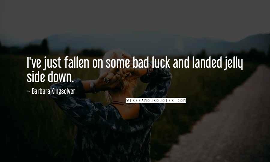 Barbara Kingsolver Quotes: I've just fallen on some bad luck and landed jelly side down.