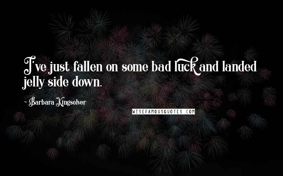 Barbara Kingsolver Quotes: I've just fallen on some bad luck and landed jelly side down.