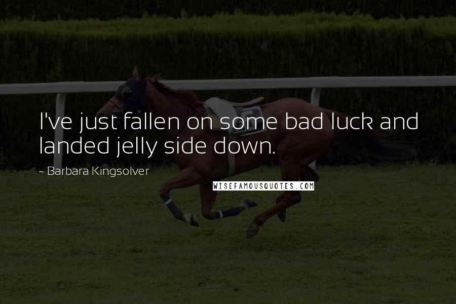 Barbara Kingsolver Quotes: I've just fallen on some bad luck and landed jelly side down.