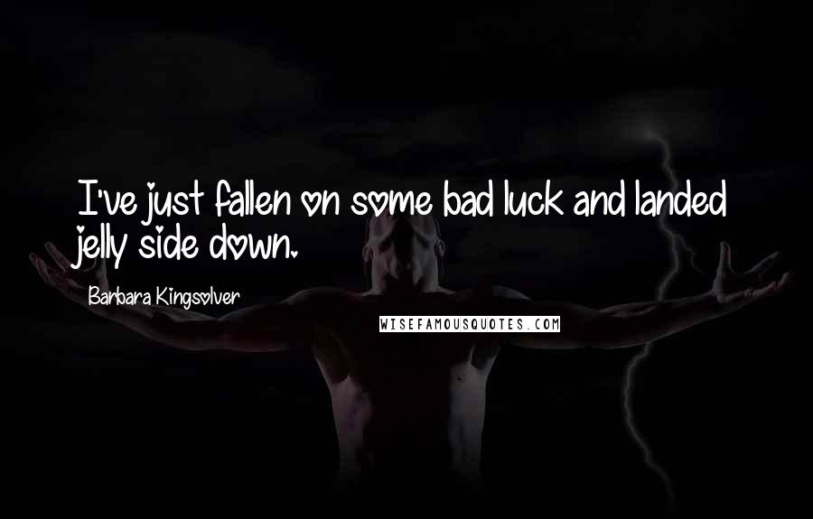 Barbara Kingsolver Quotes: I've just fallen on some bad luck and landed jelly side down.