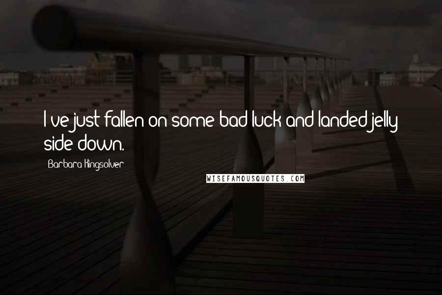 Barbara Kingsolver Quotes: I've just fallen on some bad luck and landed jelly side down.