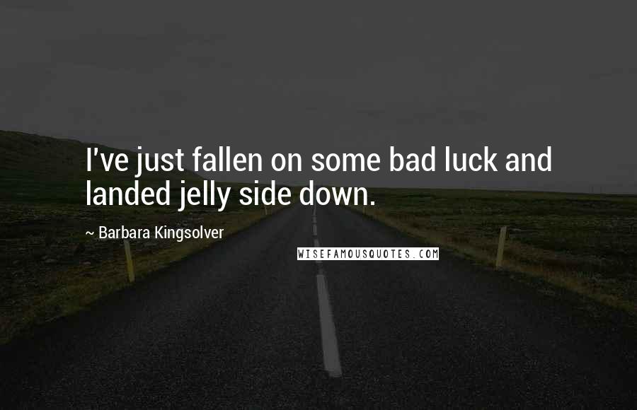 Barbara Kingsolver Quotes: I've just fallen on some bad luck and landed jelly side down.