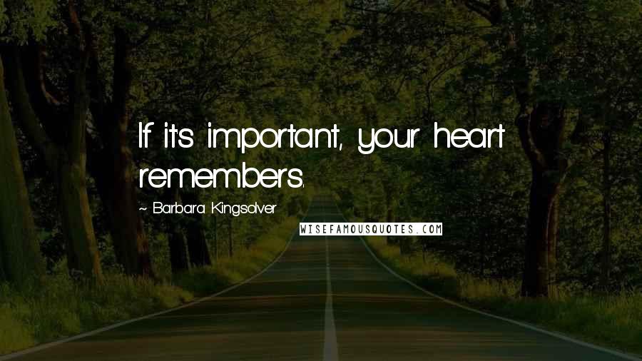 Barbara Kingsolver Quotes: If it's important, your heart remembers.
