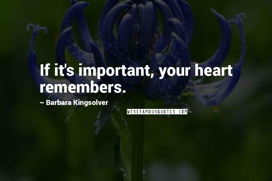 Barbara Kingsolver Quotes: If it's important, your heart remembers.