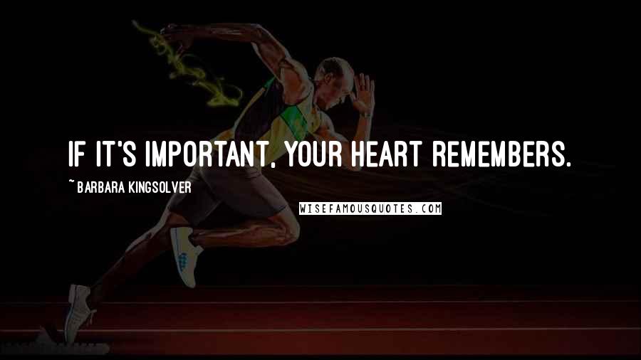 Barbara Kingsolver Quotes: If it's important, your heart remembers.