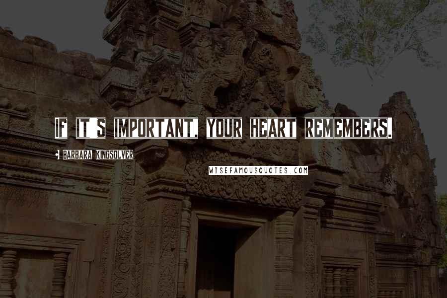 Barbara Kingsolver Quotes: If it's important, your heart remembers.