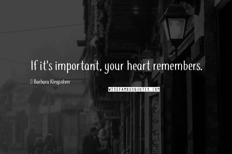 Barbara Kingsolver Quotes: If it's important, your heart remembers.