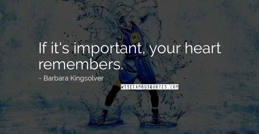 Barbara Kingsolver Quotes: If it's important, your heart remembers.