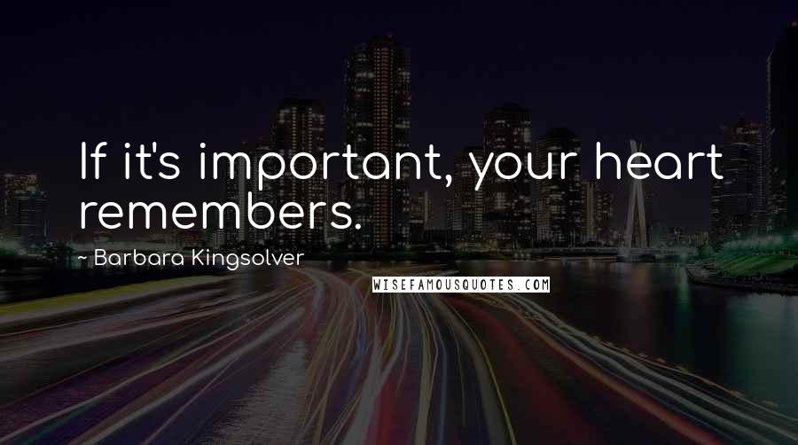Barbara Kingsolver Quotes: If it's important, your heart remembers.