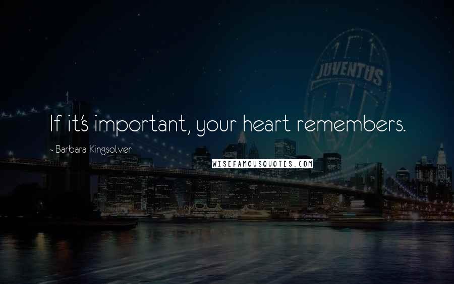 Barbara Kingsolver Quotes: If it's important, your heart remembers.