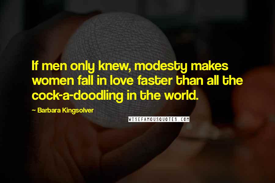 Barbara Kingsolver Quotes: If men only knew, modesty makes women fall in love faster than all the cock-a-doodling in the world.