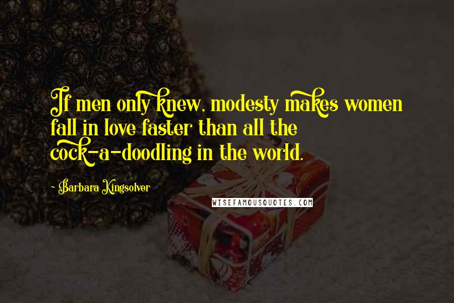 Barbara Kingsolver Quotes: If men only knew, modesty makes women fall in love faster than all the cock-a-doodling in the world.