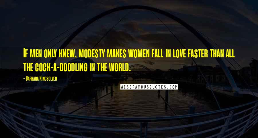 Barbara Kingsolver Quotes: If men only knew, modesty makes women fall in love faster than all the cock-a-doodling in the world.