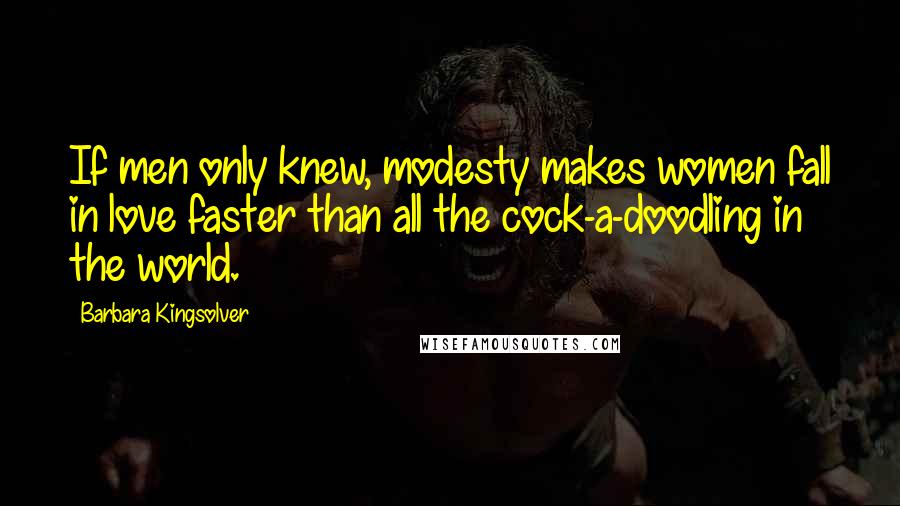 Barbara Kingsolver Quotes: If men only knew, modesty makes women fall in love faster than all the cock-a-doodling in the world.