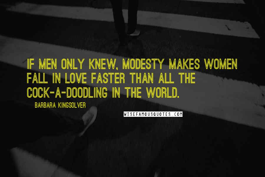 Barbara Kingsolver Quotes: If men only knew, modesty makes women fall in love faster than all the cock-a-doodling in the world.