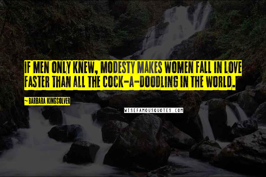 Barbara Kingsolver Quotes: If men only knew, modesty makes women fall in love faster than all the cock-a-doodling in the world.