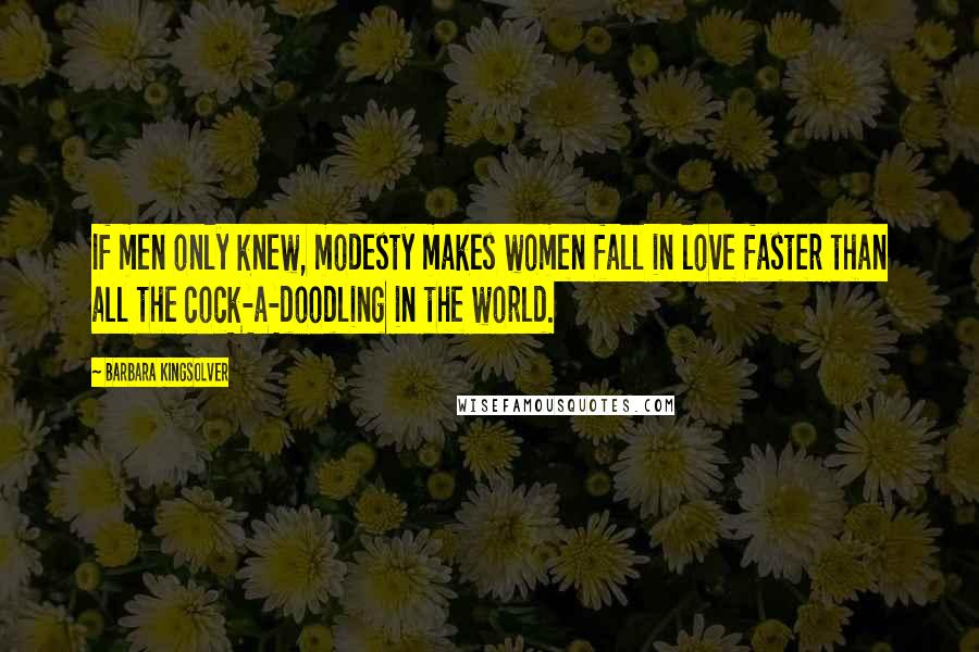 Barbara Kingsolver Quotes: If men only knew, modesty makes women fall in love faster than all the cock-a-doodling in the world.