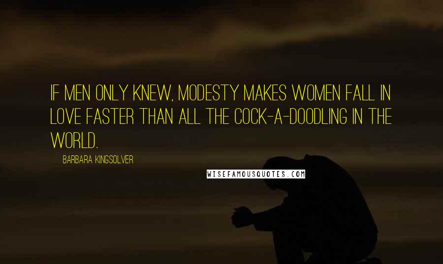 Barbara Kingsolver Quotes: If men only knew, modesty makes women fall in love faster than all the cock-a-doodling in the world.