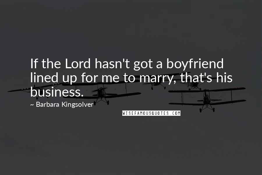 Barbara Kingsolver Quotes: If the Lord hasn't got a boyfriend lined up for me to marry, that's his business.