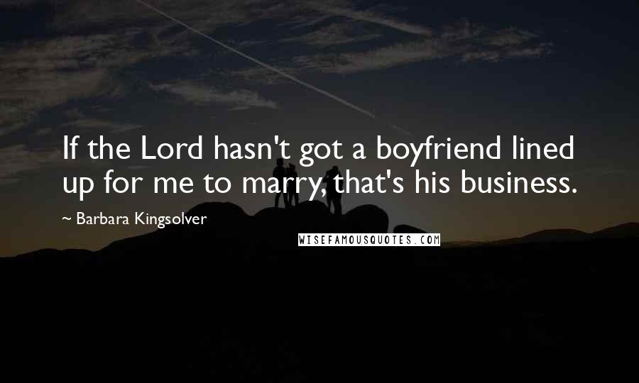 Barbara Kingsolver Quotes: If the Lord hasn't got a boyfriend lined up for me to marry, that's his business.