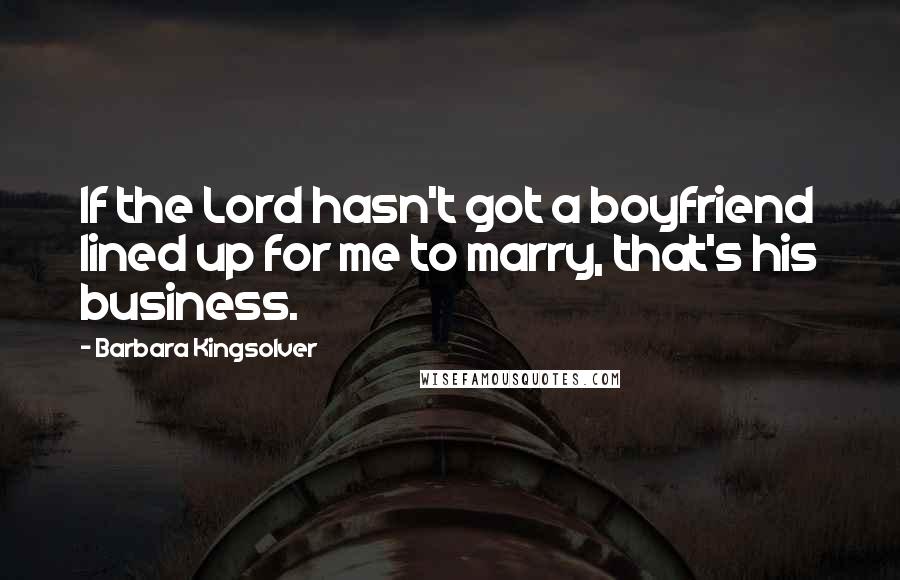 Barbara Kingsolver Quotes: If the Lord hasn't got a boyfriend lined up for me to marry, that's his business.